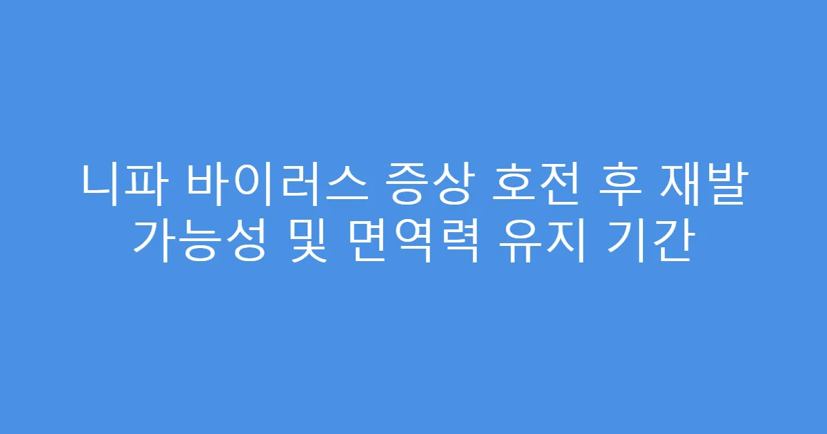 니파 바이러스 증상 호전 후 재발 가능성 및 면역력 유지 기간