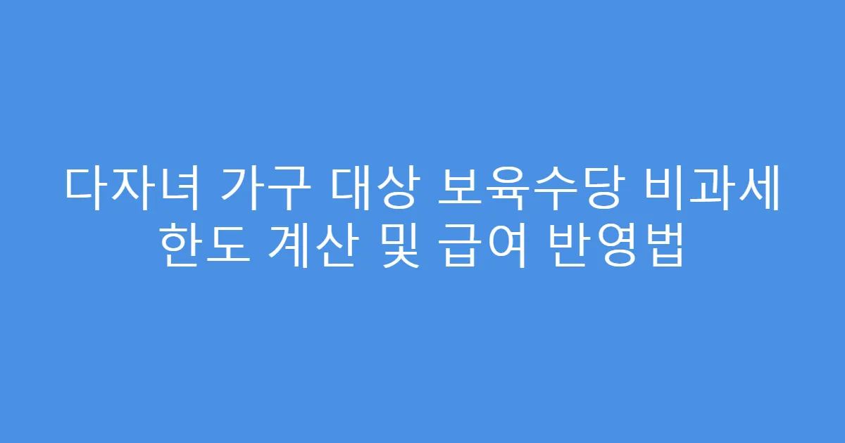 다자녀 가구 대상 보육수당 비과세 한도 계산 및 급여 반영법
