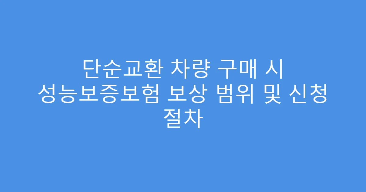단순교환 차량 구매 시 성능보증보험 보상 범위 및 신청 절차
