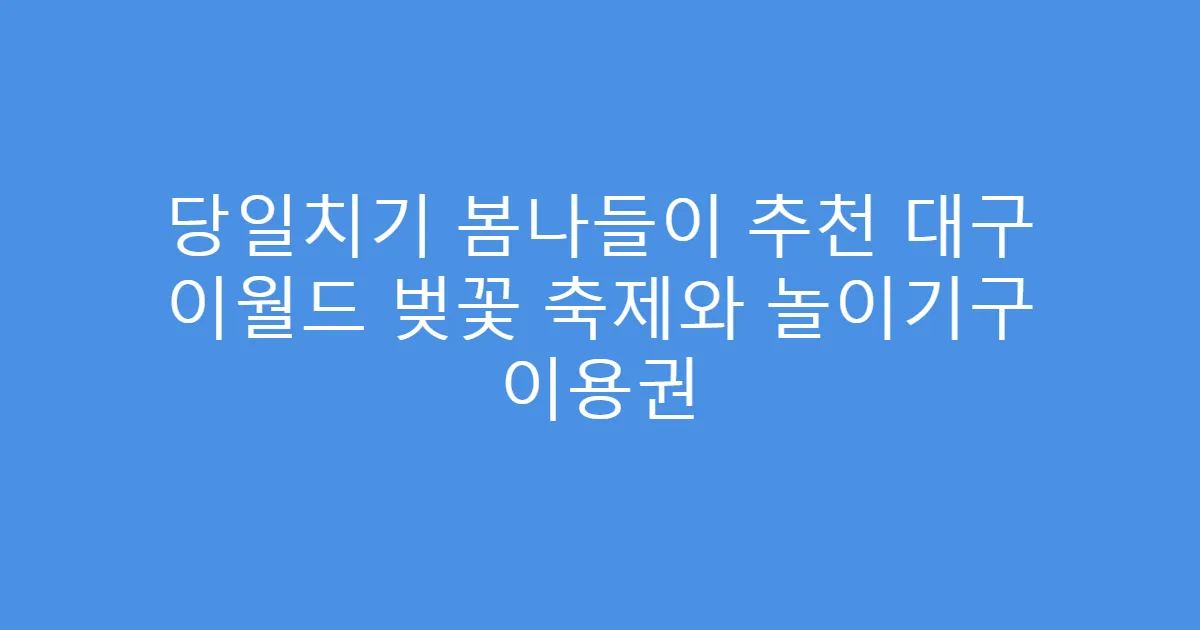당일치기 봄나들이 추천 대구 이월드 벚꽃 축제와 놀이기구 이용권