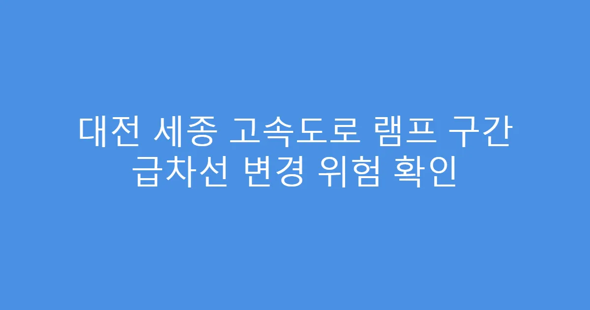 대전 세종 고속도로 램프 구간 급차선 변경 위험 확인
