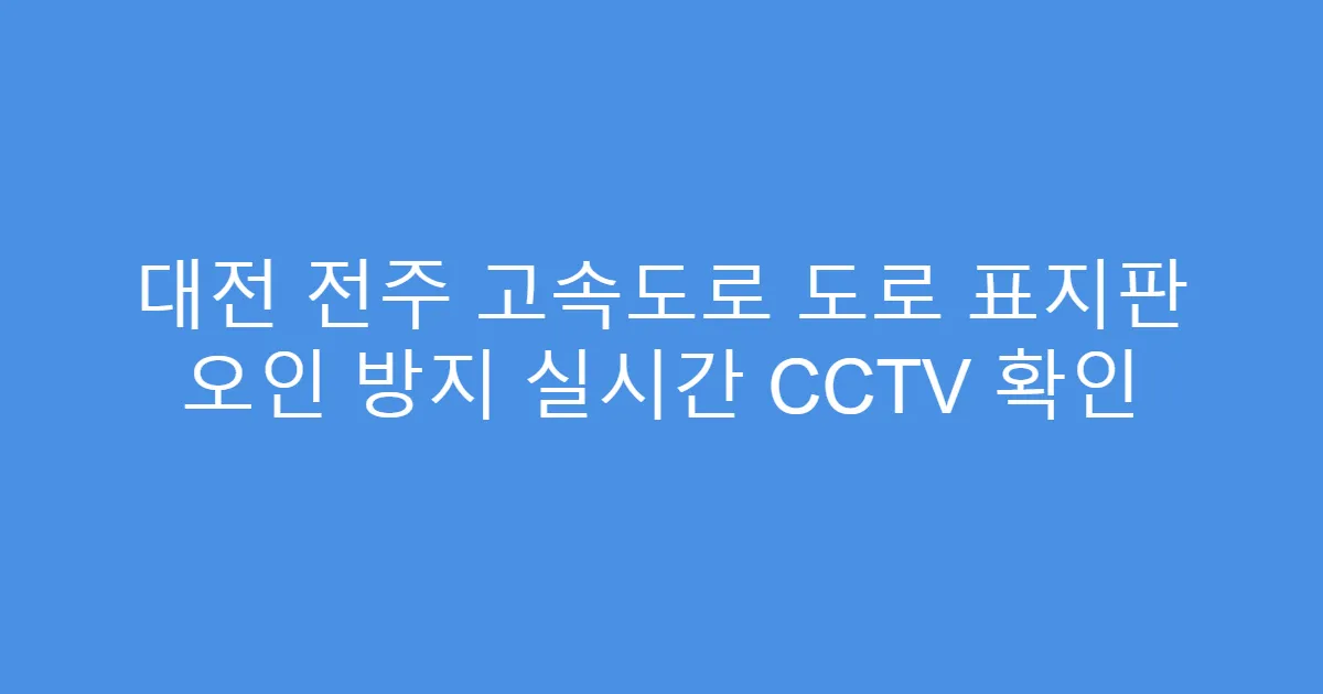 대전 전주 고속도로 도로 표지판 오인 방지 실시간 CCTV 확인