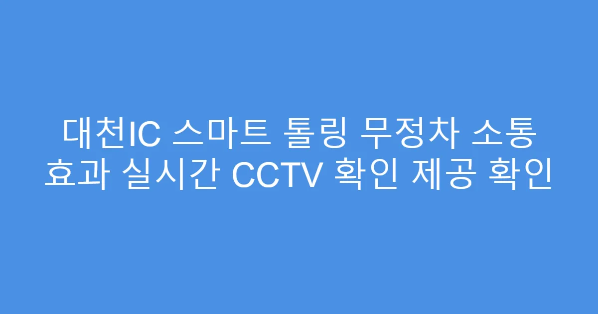 대천IC 스마트 톨링 무정차 소통 효과 실시간 CCTV 확인 제공 확인