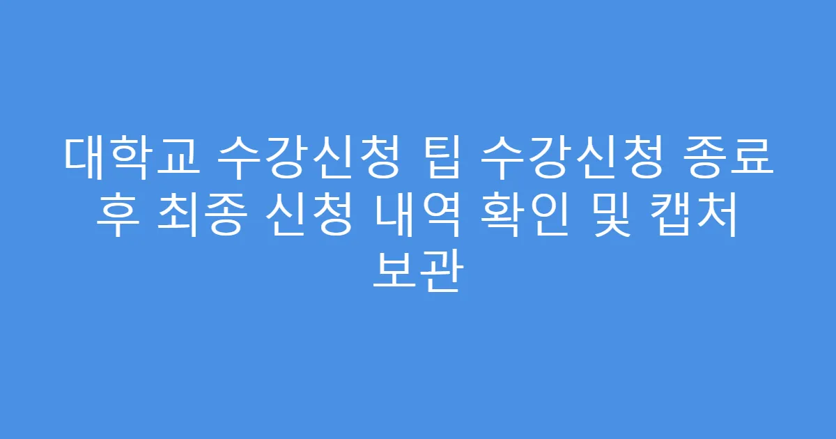 대학교 수강신청 팁 수강신청 종료 후 최종 신청 내역 확인 및 캡처 보관