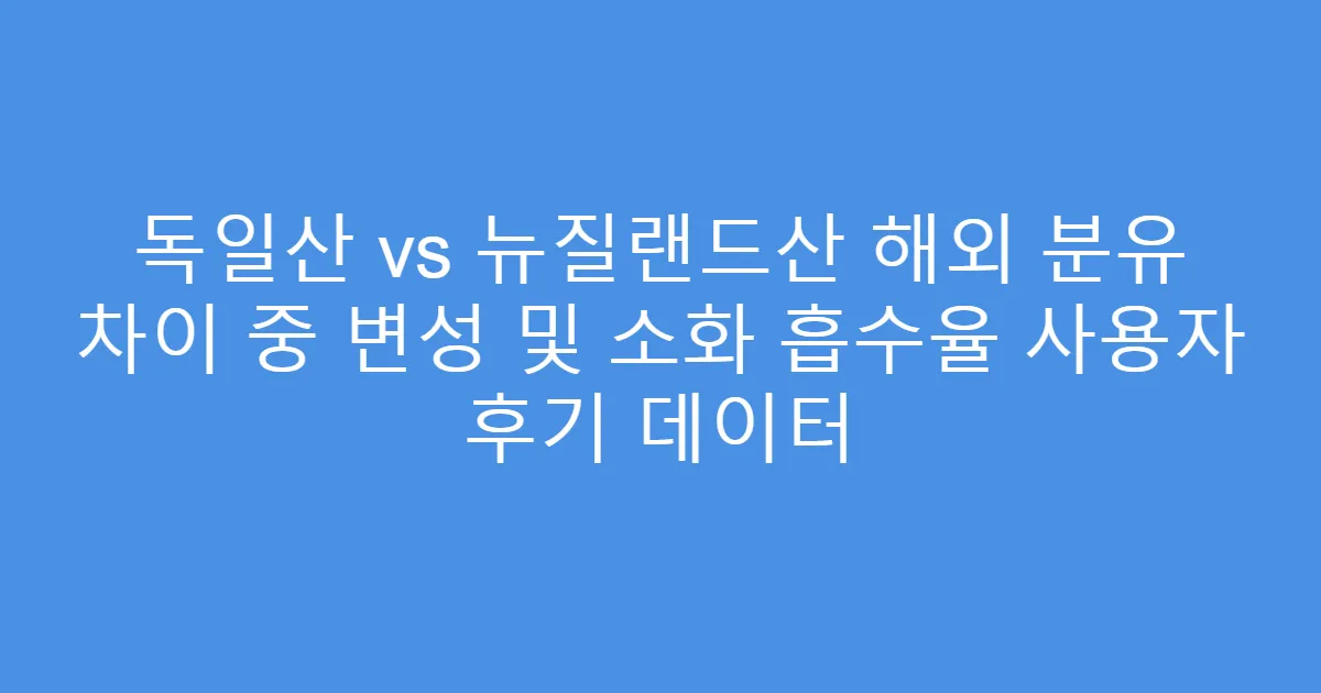 독일산 vs 뉴질랜드산 해외 분유 차이 중 변성 및 소화 흡수율 사용자 후기 데이터