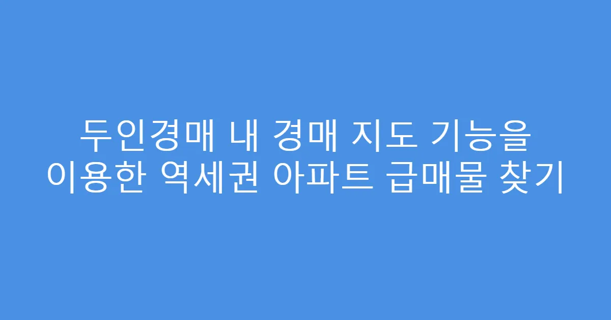 두인경매 내 경매 지도 기능을 이용한 역세권 아파트 급매물 찾기