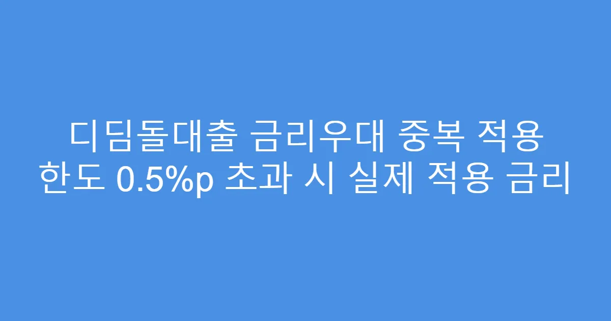 디딤돌대출 금리우대 중복 적용 한도 0.5%p 초과 시 실제 적용 금리