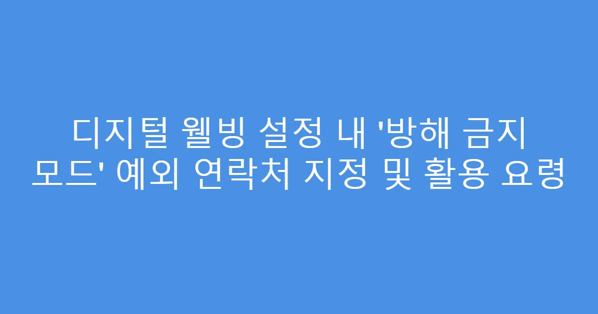 디지털 웰빙 설정 내 ‘방해 금지 모드’ 예외 연락처 지정 및 활용 요령