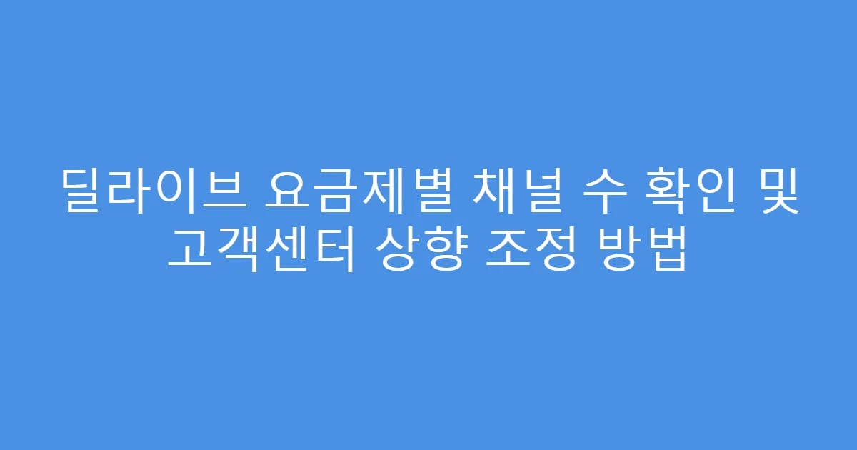 딜라이브 요금제별 채널 수 확인 및 고객센터 상향 조정 방법