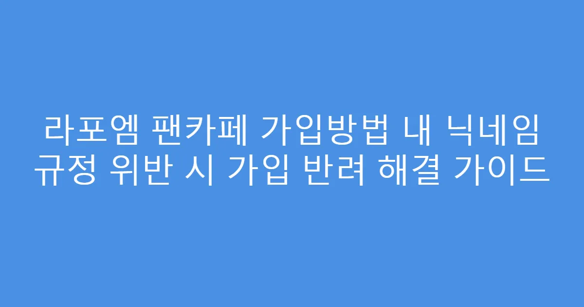 라포엠 팬카페 가입방법 내 닉네임 규정 위반 시 가입 반려 해결 가이드