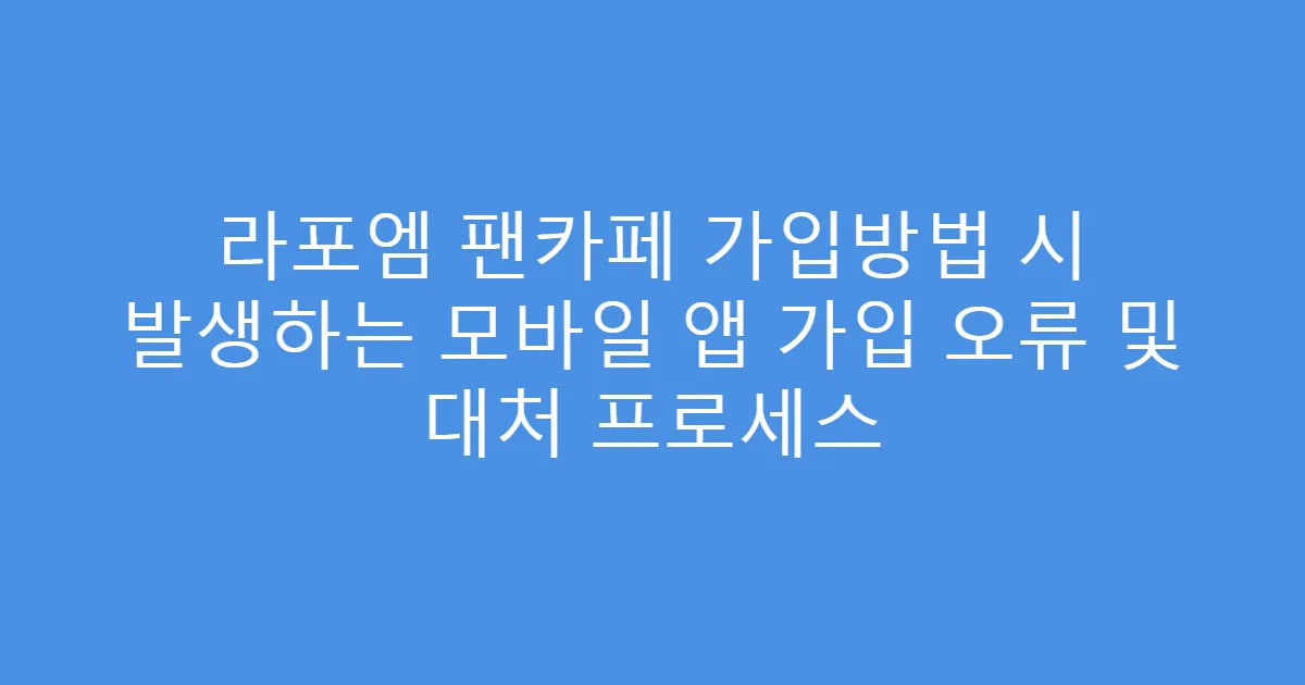 라포엠 팬카페 가입방법 시 발생하는 모바일 앱 가입 오류 및 대처 프로세스