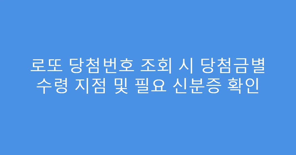 로또 당첨번호 조회 시 당첨금별 수령 지점 및 필요 신분증 확인
