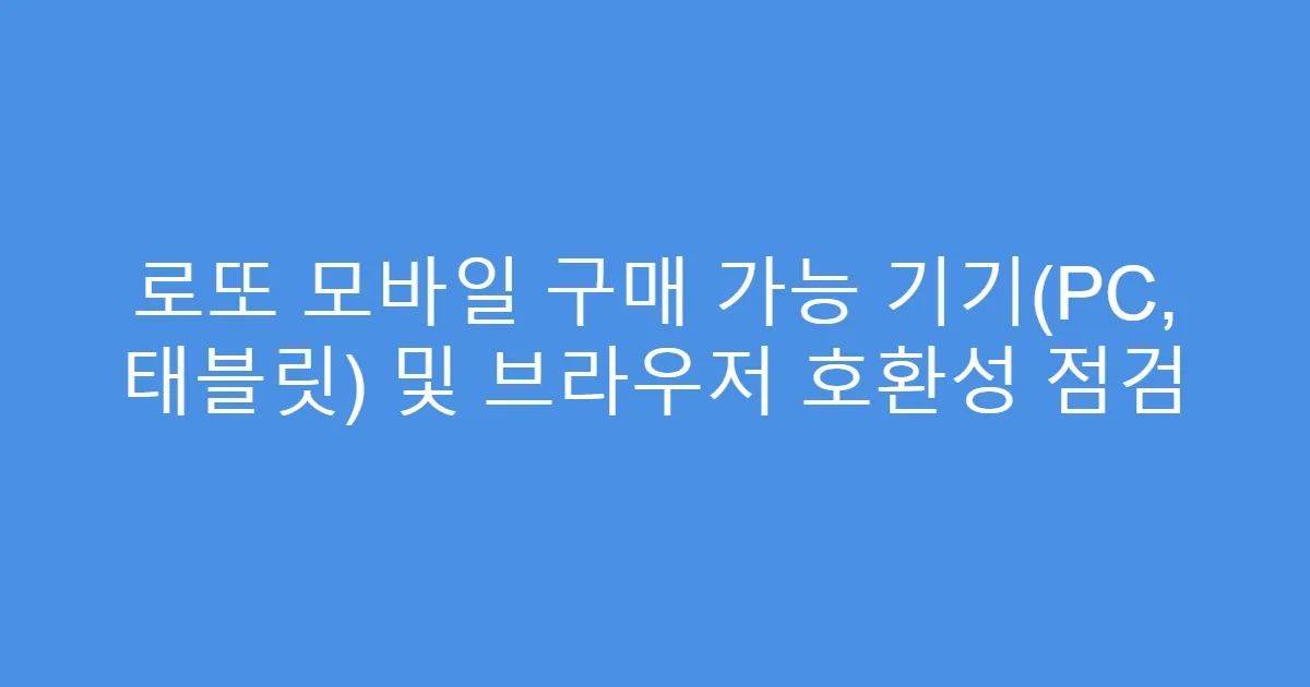 로또 모바일 구매 가능 기기(PC, 태블릿) 및 브라우저 호환성 점검