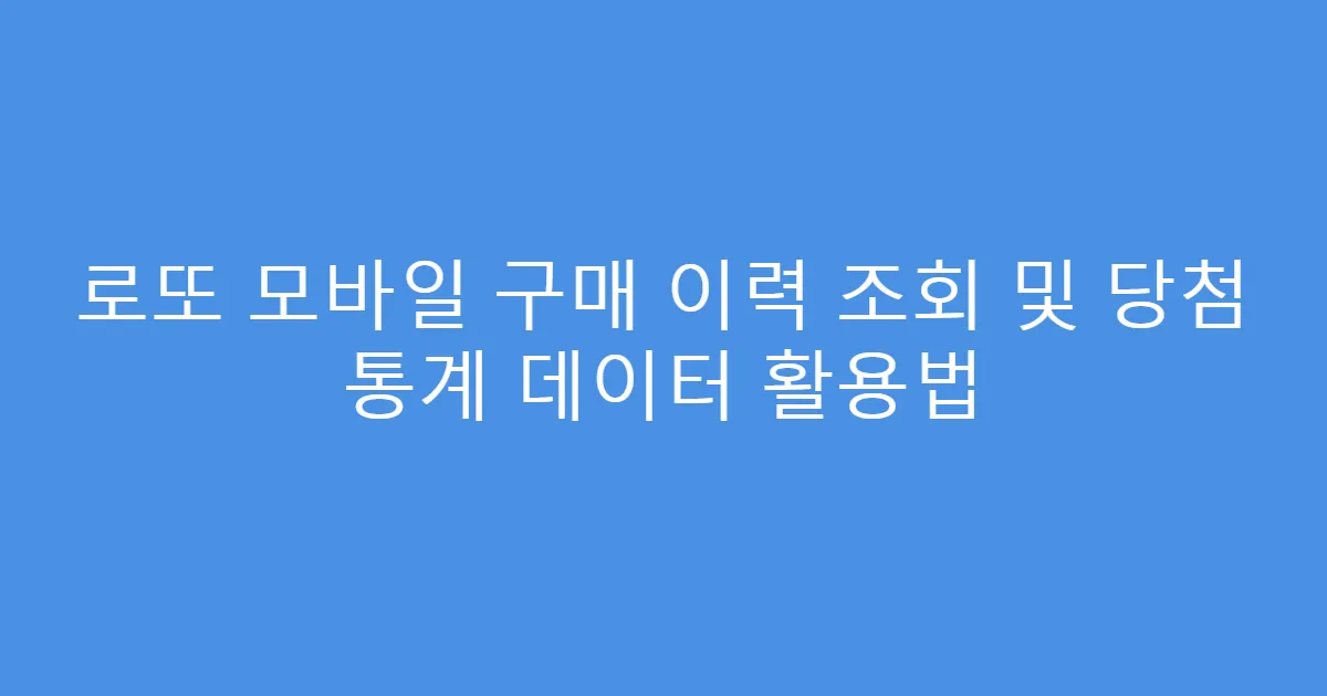 로또 모바일 구매 이력 조회 및 당첨 통계 데이터 활용법