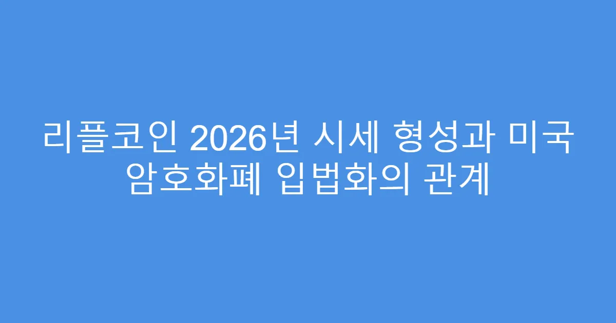 리플코인 2026년 시세 형성과 미국 암호화폐 입법화의 관계