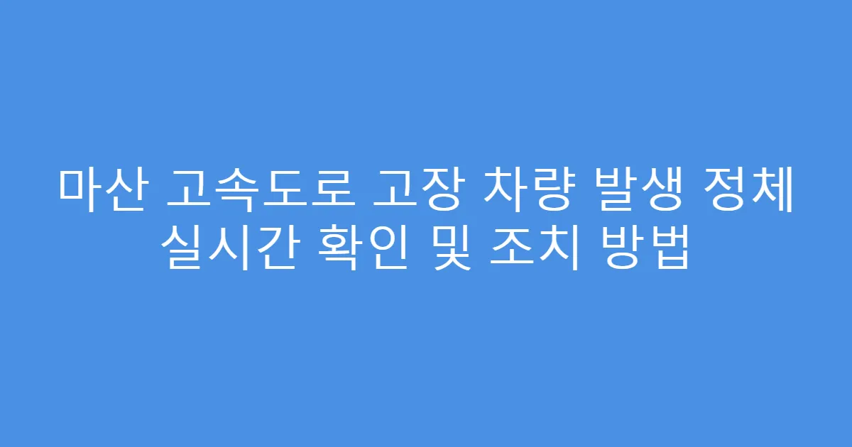 마산 고속도로 고장 차량 발생 정체 실시간 확인 및 조치 방법