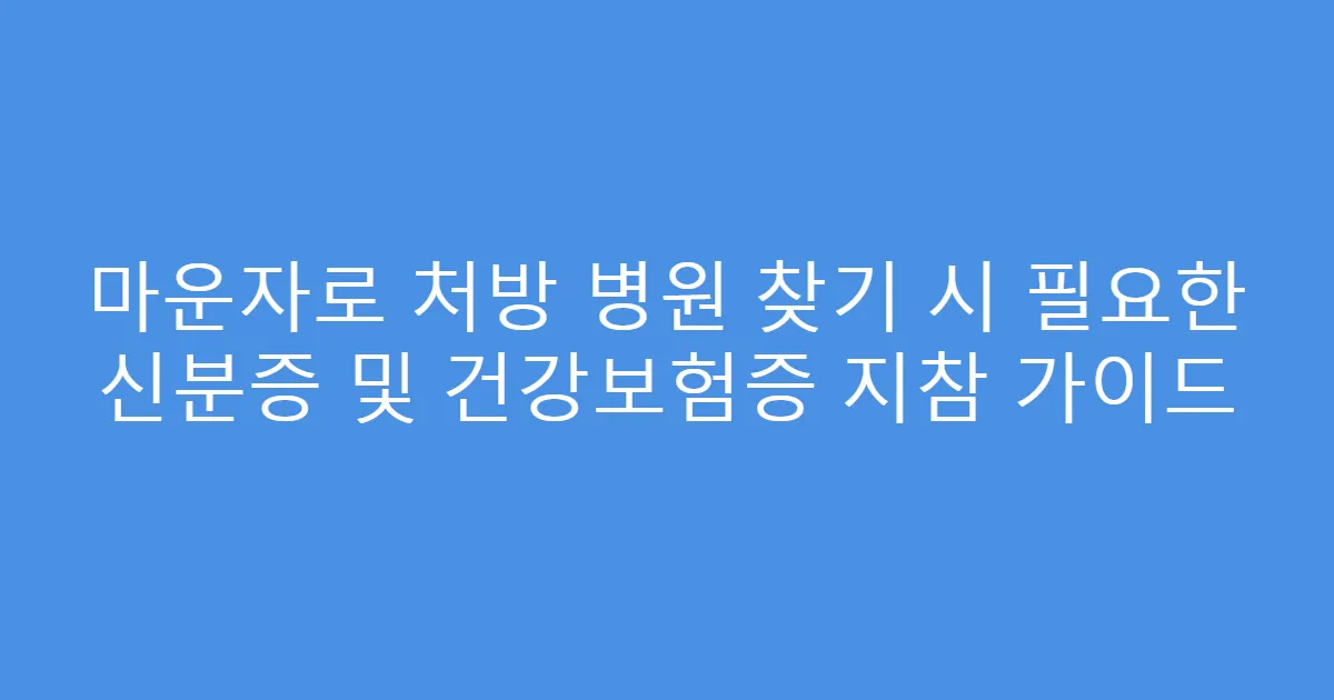 마운자로 처방 병원 찾기 시 필요한 신분증 및 건강보험증 지참 가이드