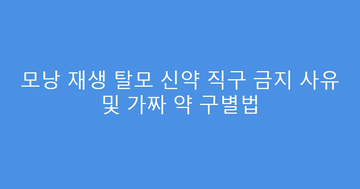모낭 재생 탈모 신약 직구 금지 사유 및 가짜 약 구별법