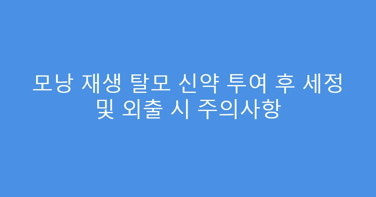 모낭 재생 탈모 신약 투여 후 세정 및 외출 시 주의사항