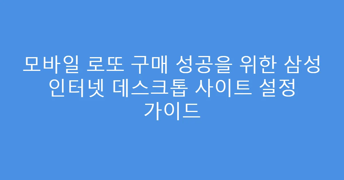 모바일 로또 구매 성공을 위한 삼성 인터넷 데스크톱 사이트 설정 가이드