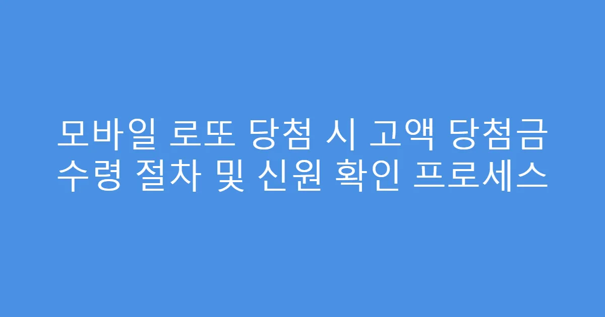 모바일 로또 당첨 시 고액 당첨금 수령 절차 및 신원 확인 프로세스