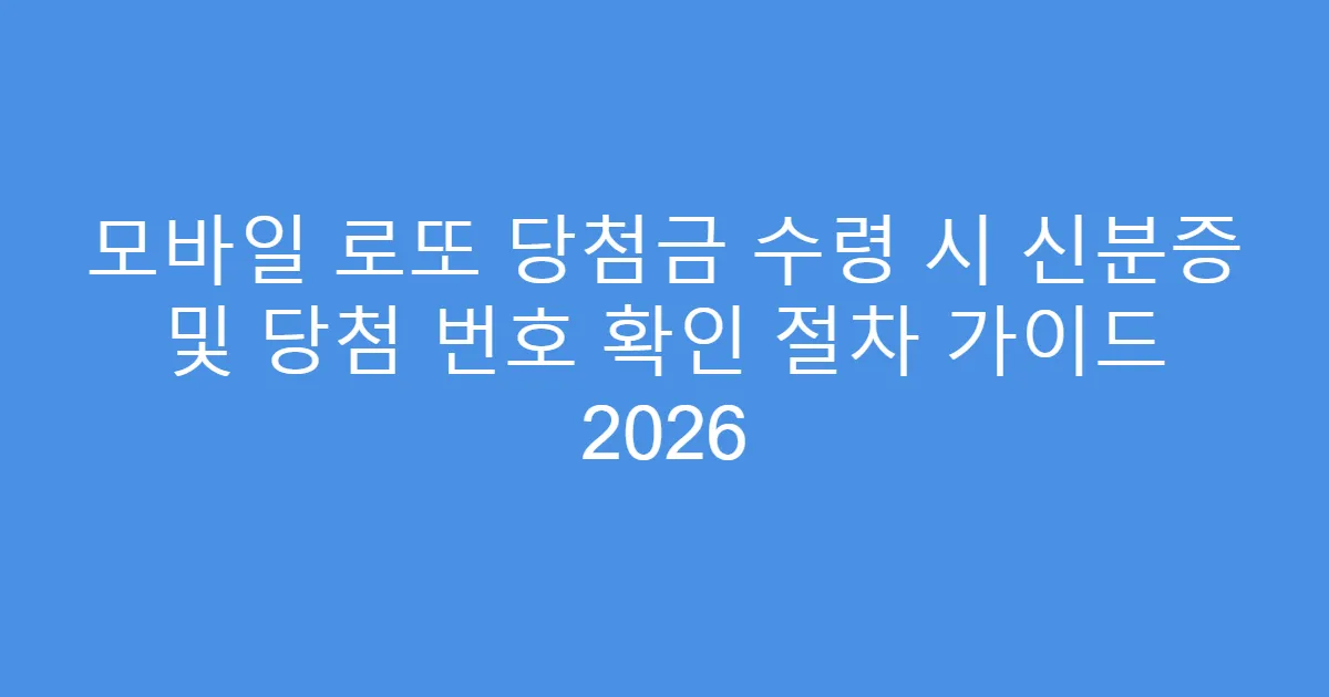 모바일 로또 당첨금 수령 시 신분증 및 당첨 번호 확인 절차 가이드 2026