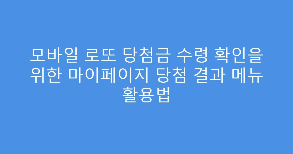 모바일 로또 당첨금 수령 확인을 위한 마이페이지 당첨 결과 메뉴 활용법