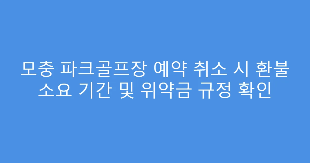 모충 파크골프장 예약 취소 시 환불 소요 기간 및 위약금 규정 확인
