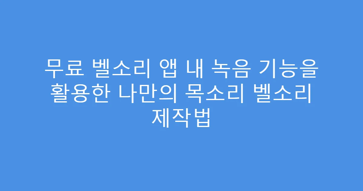 무료 벨소리 앱 내 녹음 기능을 활용한 나만의 목소리 벨소리 제작법