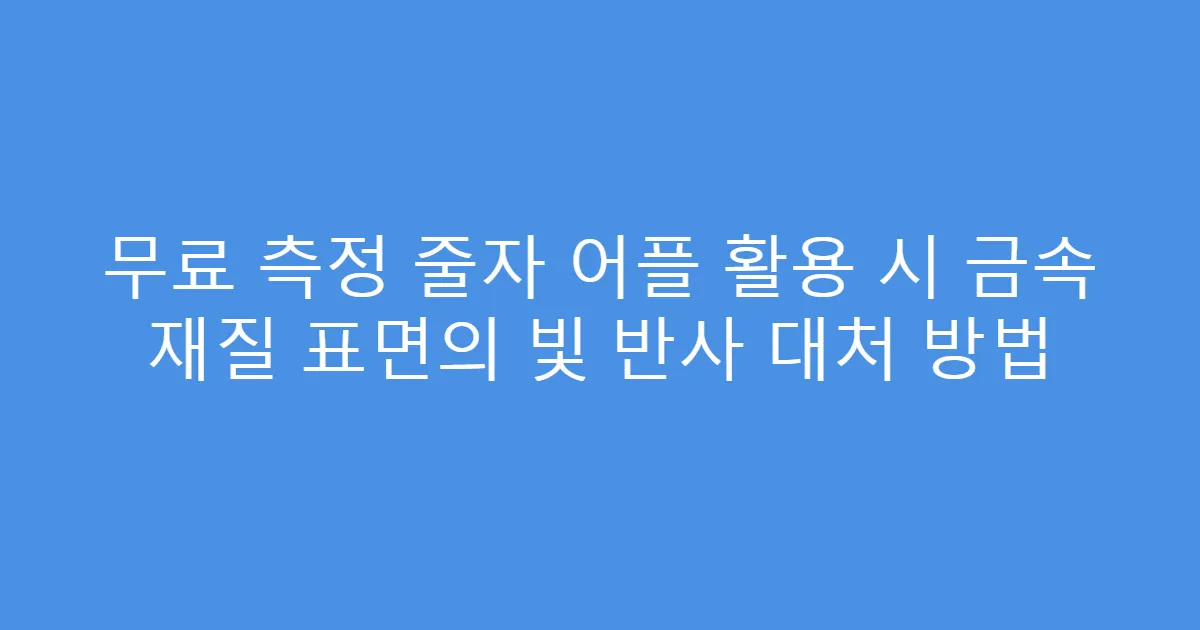 무료 측정 줄자 어플 활용 시 금속 재질 표면의 빛 반사 대처 방법