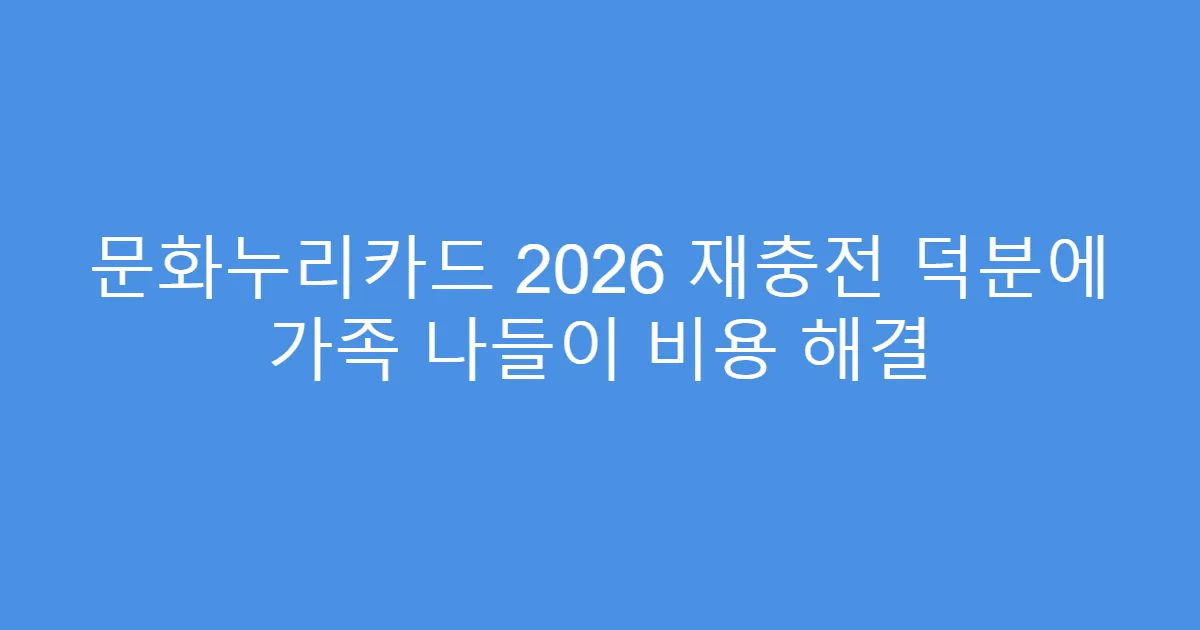 문화누리카드 2026 재충전 덕분에 가족 나들이 비용 해결