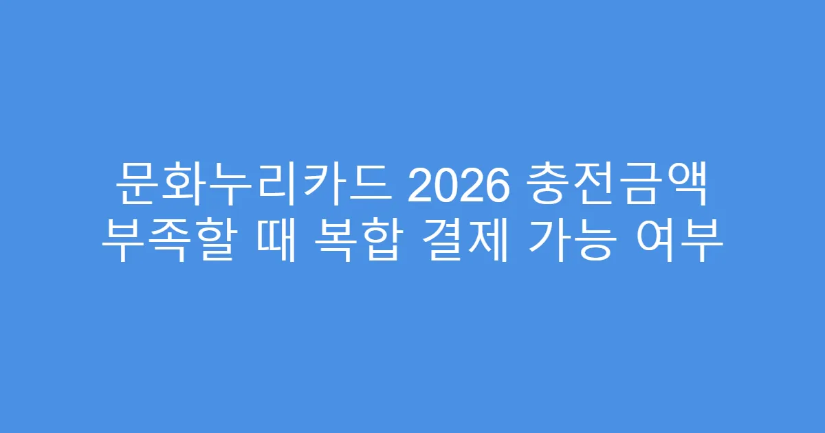 문화누리카드 2026 충전금액 부족할 때 복합 결제 가능 여부