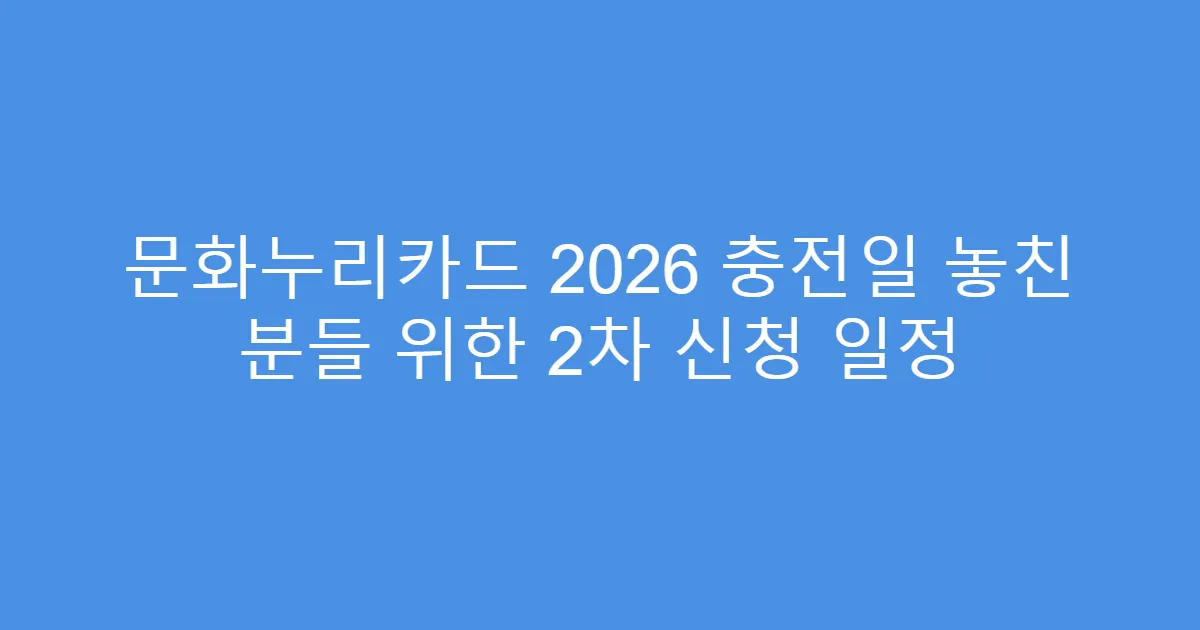 문화누리카드 2026 충전일 놓친 분들 위한 2차 신청 일정