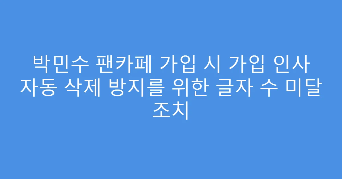 박민수 팬카페 가입 시 가입 인사 자동 삭제 방지를 위한 글자 수 미달 조치