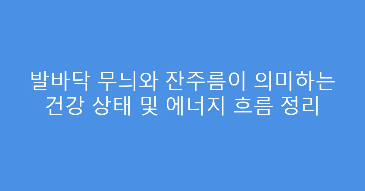 발바닥 무늬와 잔주름이 의미하는 건강 상태 및 에너지 흐름 정리