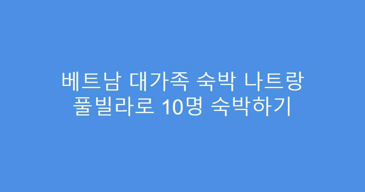 베트남 대가족 숙박 나트랑 풀빌라로 10명 숙박하기