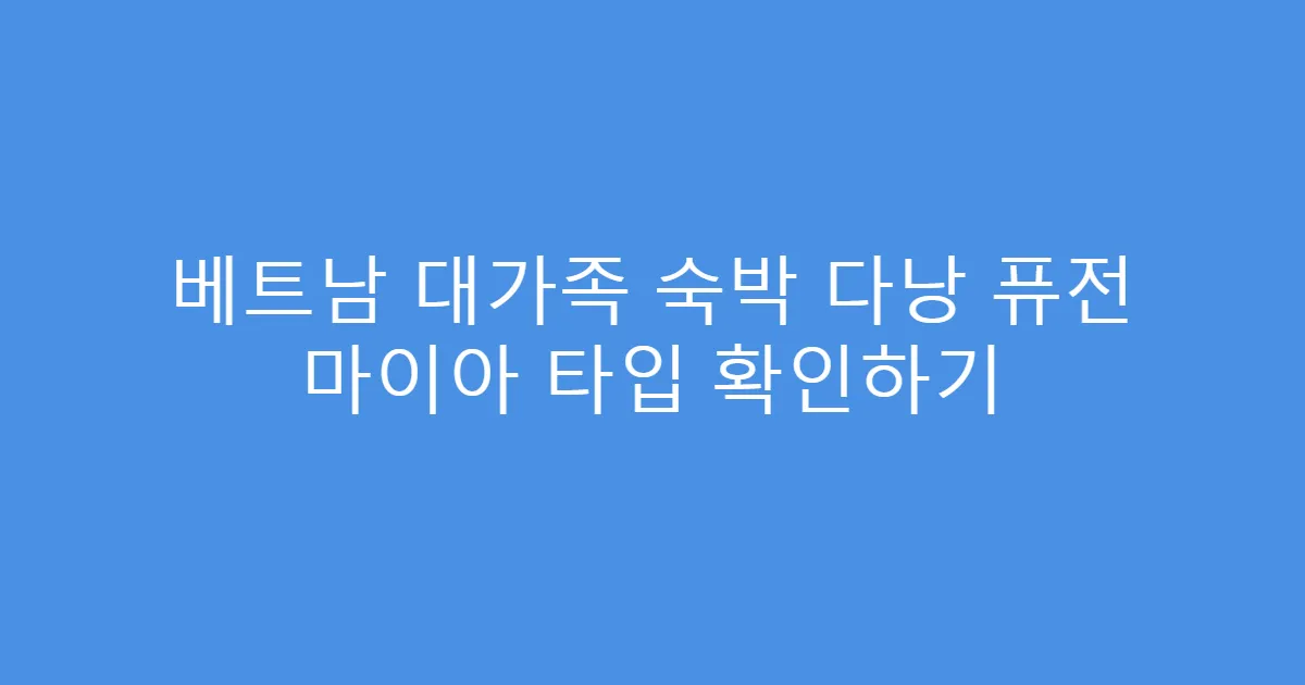베트남 대가족 숙박 다낭 퓨전 마이아 타입 확인하기