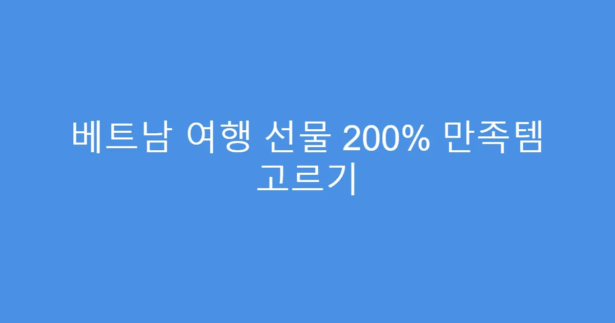 베트남 여행 선물 200% 만족템 고르기