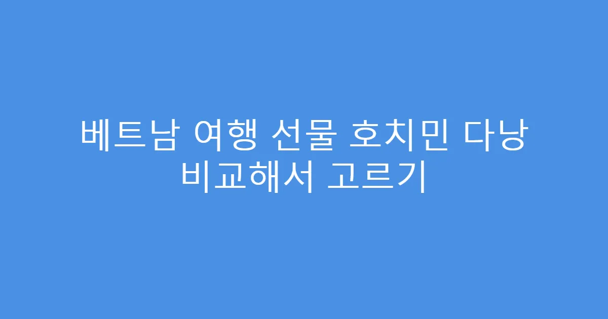 베트남 여행 선물 호치민 다낭 비교해서 고르기