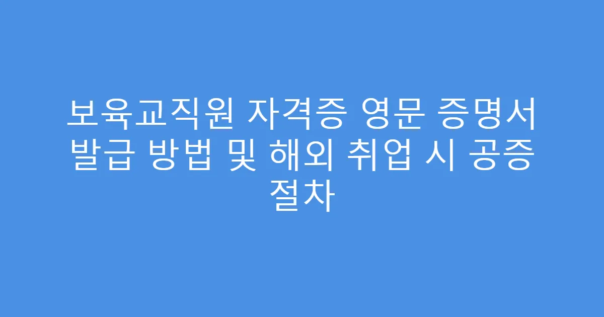 보육교직원 자격증 영문 증명서 발급 방법 및 해외 취업 시 공증 절차