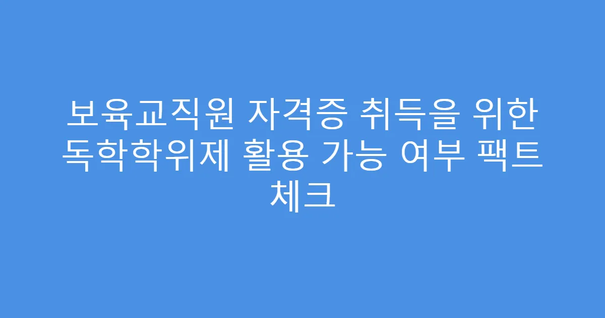 보육교직원 자격증 취득을 위한 독학학위제 활용 가능 여부 팩트 체크