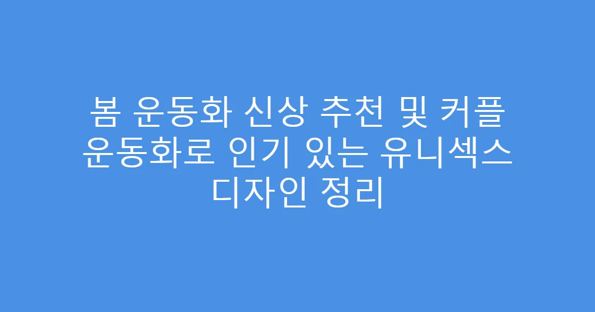 봄 운동화 신상 추천 및 커플 운동화로 인기 있는 유니섹스 디자인 정리