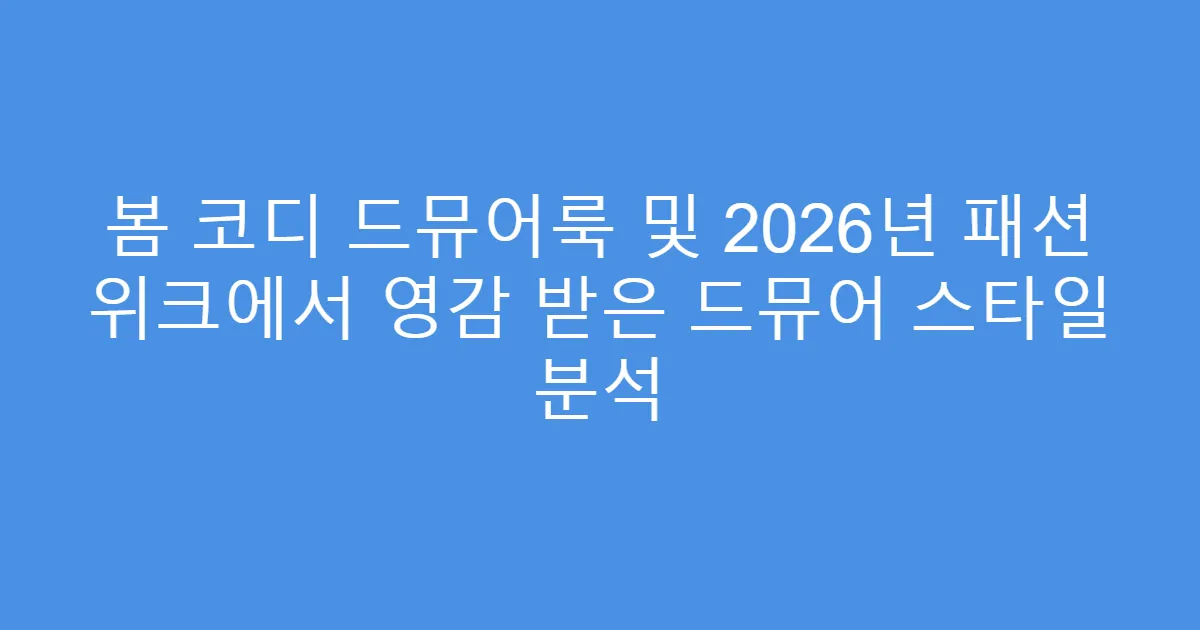 봄 코디 드뮤어룩 및 2026년 패션 위크에서 영감 받은 드뮤어 스타일 분석