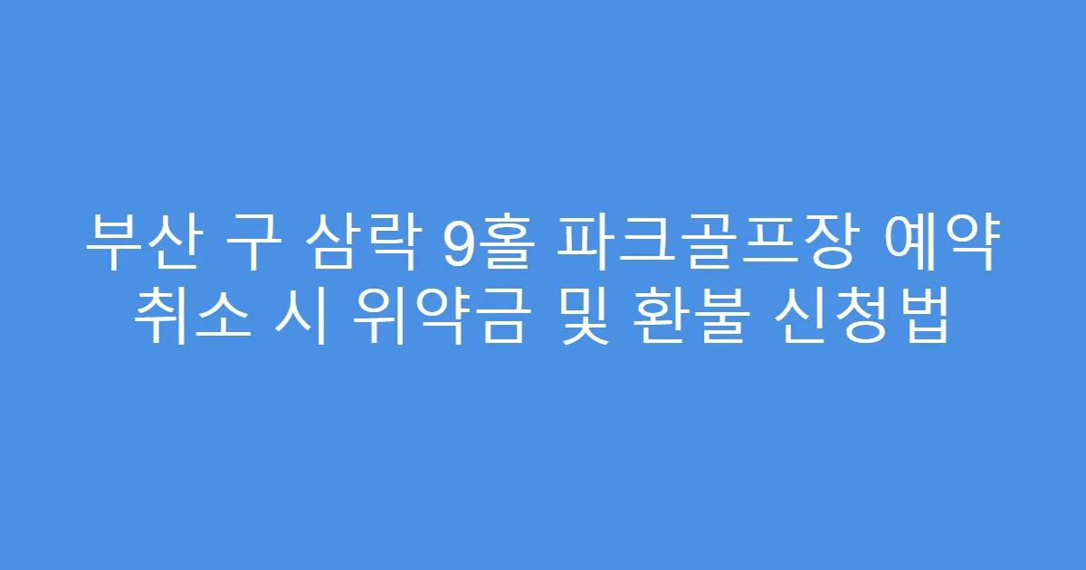 부산 구 삼락 9홀 파크골프장 예약 취소 시 위약금 및 환불 신청법