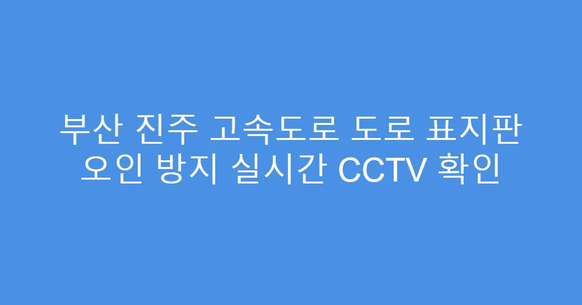 부산 진주 고속도로 도로 표지판 오인 방지 실시간 CCTV 확인