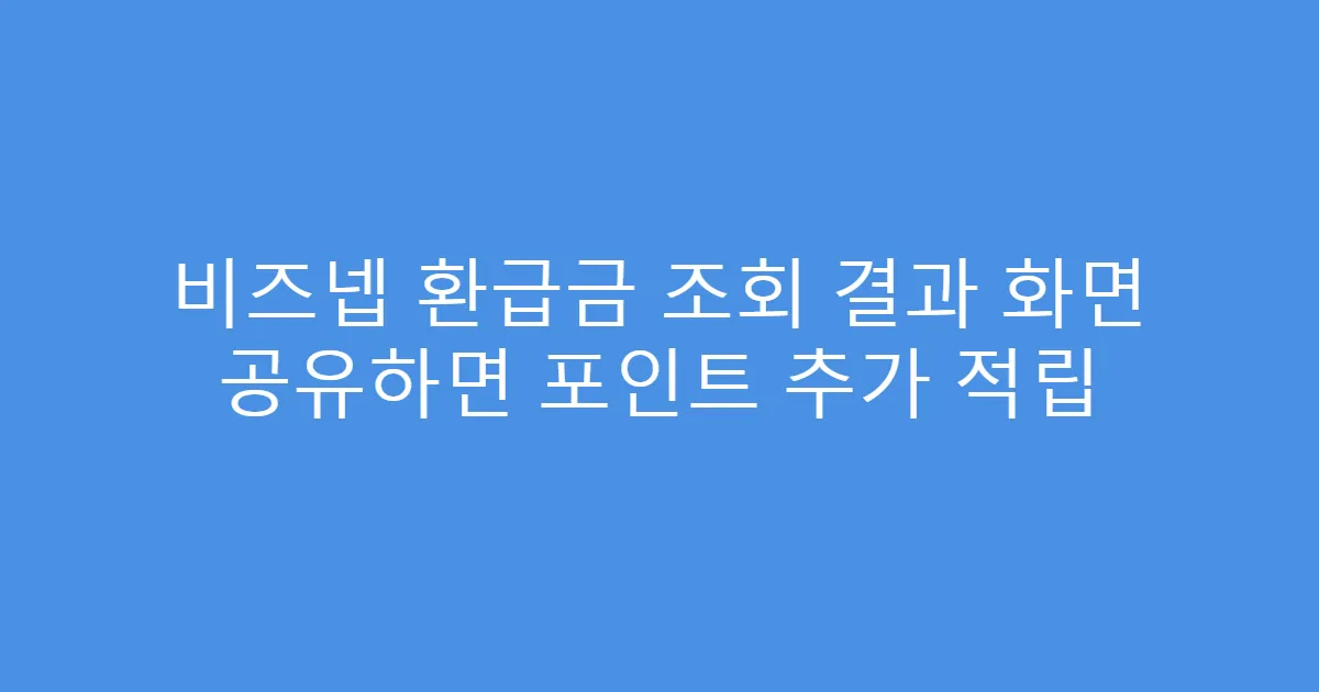 비즈넵 환급금 조회 결과 화면 공유하면 포인트 추가 적립