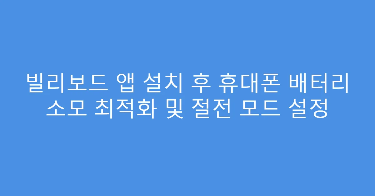 빌리보드 앱 설치 후 휴대폰 배터리 소모 최적화 및 절전 모드 설정