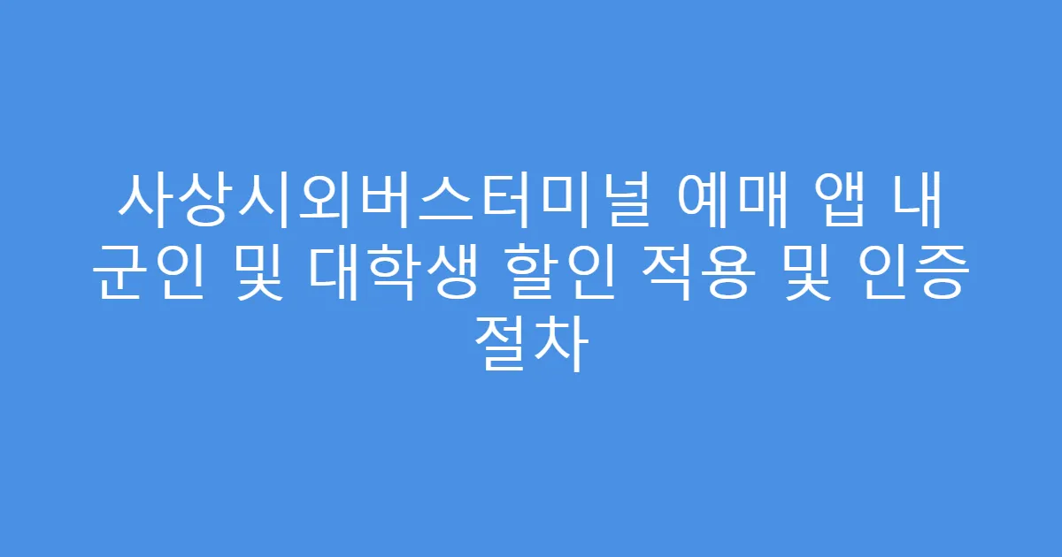 사상시외버스터미널 예매 앱 내 군인 및 대학생 할인 적용 및 인증 절차