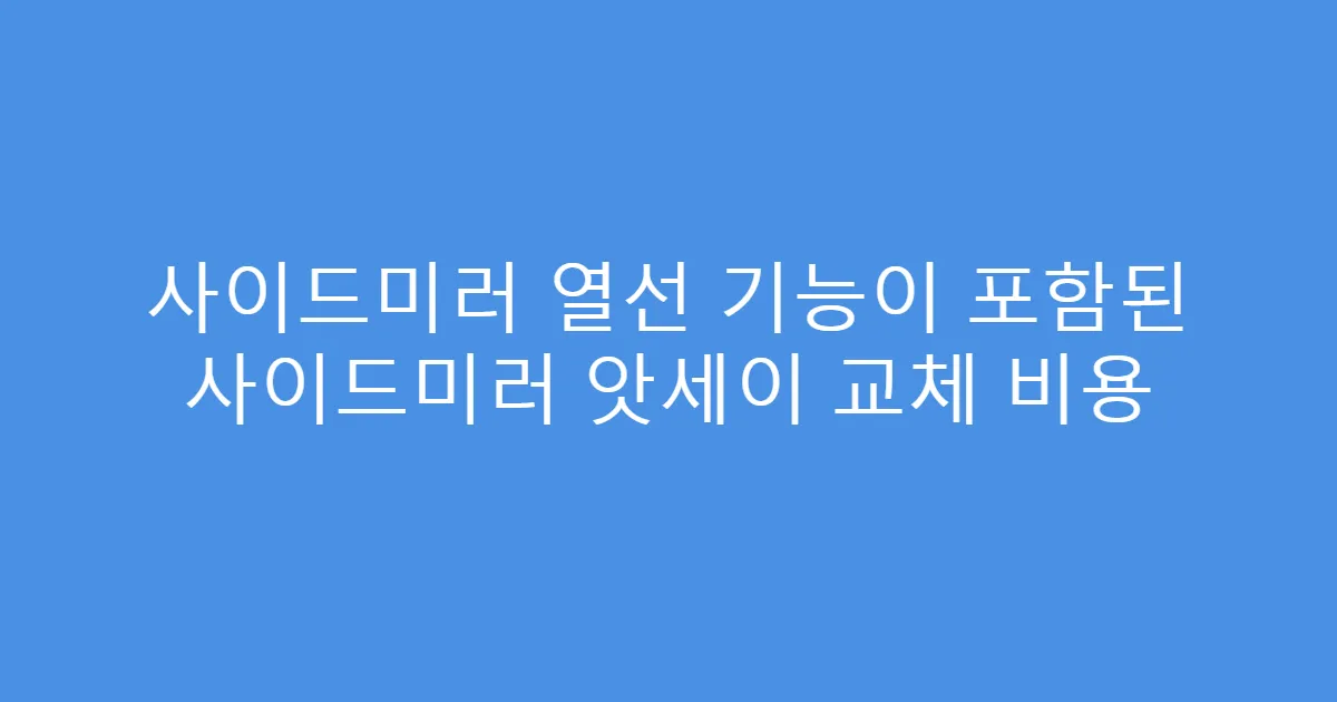 사이드미러 열선 기능이 포함된 사이드미러 앗세이 교체 비용