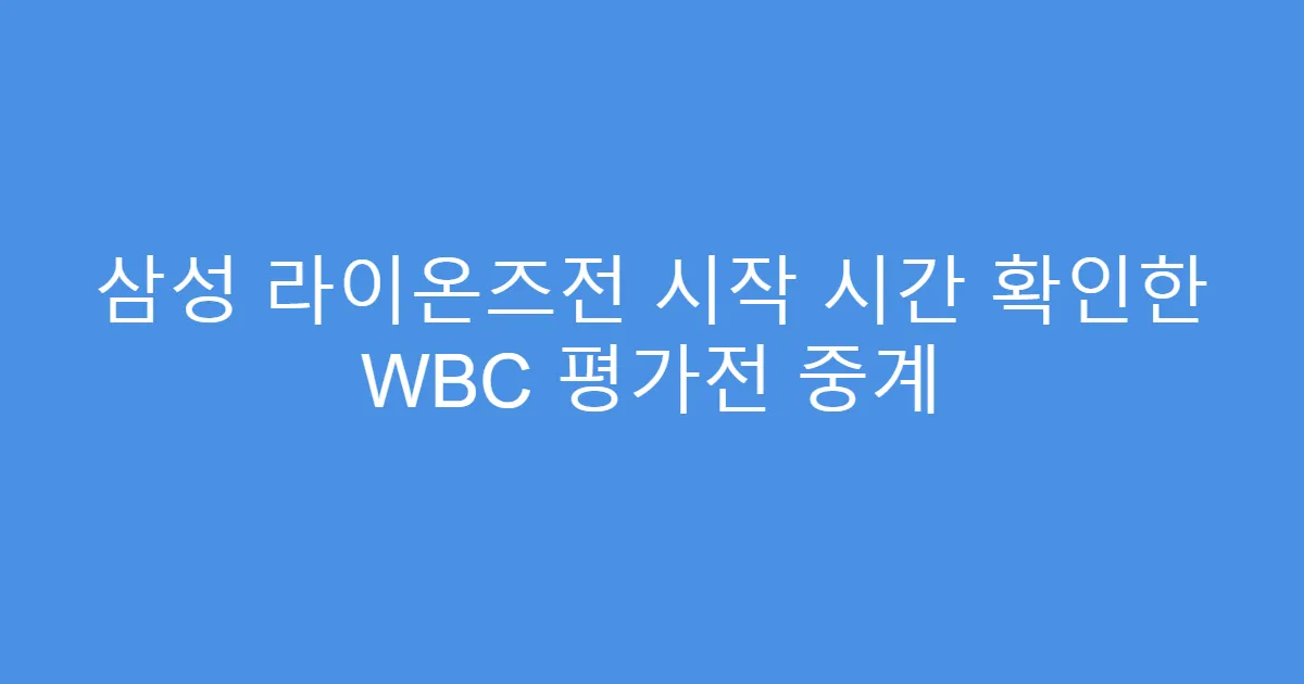 삼성 라이온즈전 시작 시간 확인한 WBC 평가전 중계